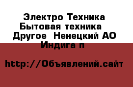 Электро-Техника Бытовая техника - Другое. Ненецкий АО,Индига п.